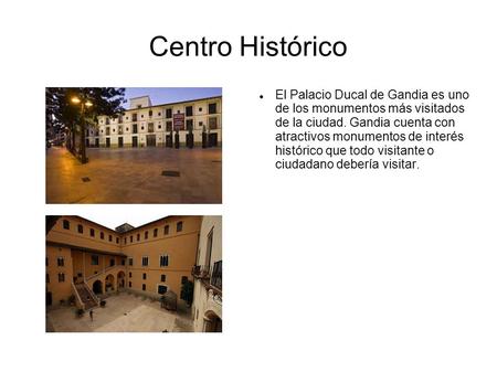 Centro Histórico El Palacio Ducal de Gandia es uno de los monumentos más visitados de la ciudad. Gandia cuenta con atractivos monumentos de interés histórico.