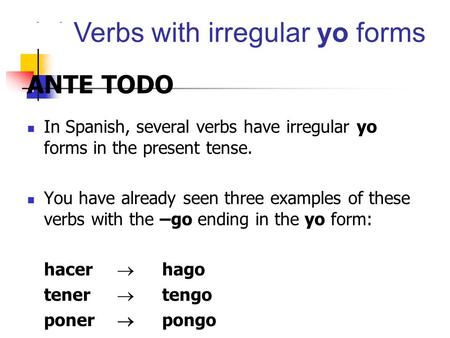 ANTE TODO In Spanish, several verbs have irregular yo forms in the present tense. You have already seen three examples of these verbs with the –go ending.