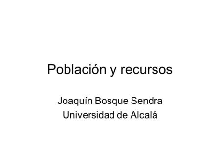 Población y recursos Joaquín Bosque Sendra Universidad de Alcalá.