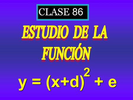 CLASE 86 ESTUDIO DE LA FUNCIÓN y = (x+d) + e 2.
