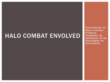 Presentación en base a ensayo. Producto integrador de Aplicación de las tecnologías de información. HALO COMBAT ENVOLVED.