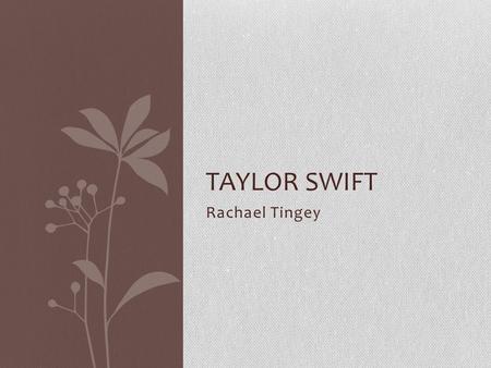 Rachael Tingey TAYLOR SWIFT. Datos Generales Taylor Alison Swift nació el 13 de diciembre de 1989 en Reading, Pennsylvania, Estados Unidos. Ella ha trabajado.
