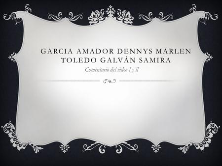 GARCIA AMADOR DENNYS MARLEN TOLEDO GALVÁN SAMIRA Comentario del video l y ll.