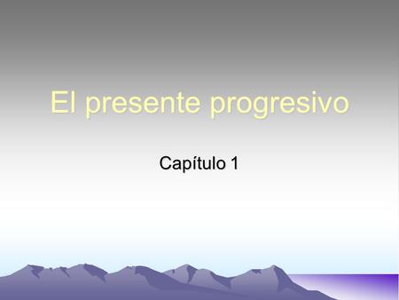 El presente progresivo Capítulo 1. Use the present progressive tense in Spanish to express an action in progress –An action that is currently taking place.