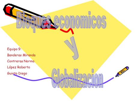 Bloques economicos y Globalizacion Equipo 9: Banderas Miranda