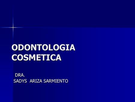 ODONTOLOGIA COSMETICA DRA. DRA. SADYS ARIZA SARMIENTO.