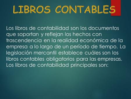 LIBROS CONTABLES Los libros de contabilidad son los documentos que soportan y reflejan los hechos con trascendencia en la realidad económica de la empresa.