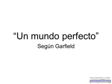 “Un mundo perfecto” Según Garfield.