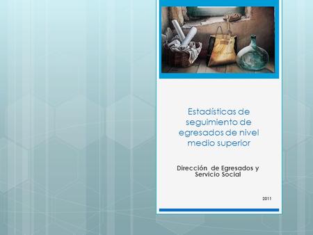 Estadísticas de seguimiento de egresados de nivel medio superior Dirección de Egresados y Servicio Social 2011.