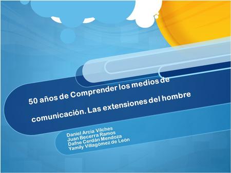 50 años de Comprender los medios de comunicación. Las extensiones del hombre Daniel Arcia Vilches Juan Becerra Ramos Dafne Cerdán Mendoza Yamily Villagómez.