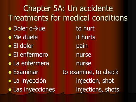 Chapter 5A: Un accidente Treatments for medical conditions Doler o  ueto hurt Doler o  ueto hurt Me dueleit hurts Me dueleit hurts El dolorpain El dolorpain.