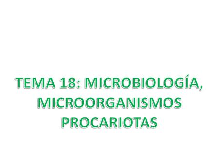 TEMA 18: MICROBIOLOGÍA, MICROORGANISMOS PROCARIOTAS.