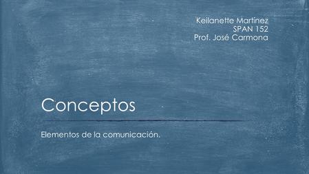 Keilanette Martínez SPAN 152 Prof. José Carmona Elementos de la comunicación. Conceptos.