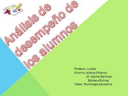 Profesor: Loreto Alumno: Isidora Polanco M. Cecilia Sánchez Bárbara Bulnes Clase: Tecnología educativa.