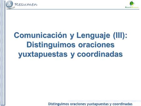 Comunicación y Lenguaje (III): Distinguimos oraciones yuxtapuestas y coordinadas 1 1.