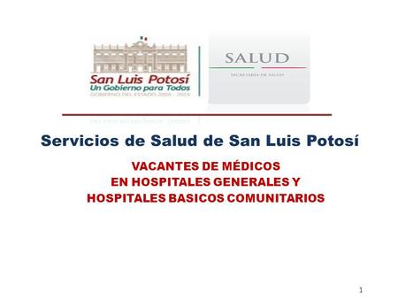 1 Servicios de Salud de San Luis Potosí VACANTES DE MÉDICOS EN HOSPITALES GENERALES Y HOSPITALES BASICOS COMUNITARIOS 8.