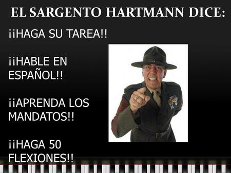 EL SARGENTO HARTMANN DICE: ¡¡HAGA SU TAREA!! ¡¡HABLE EN ESPAÑOL!! ¡¡APRENDA LOS MANDATOS!! ¡¡HAGA 50 FLEXIONES!!