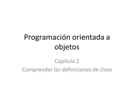 Programación orientada a objetos Capítulo 2 Comprender las definiciones de clase.