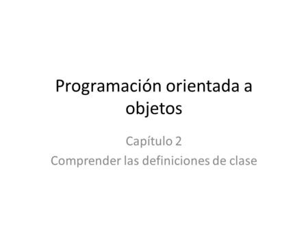Programación orientada a objetos Capítulo 2 Comprender las definiciones de clase.