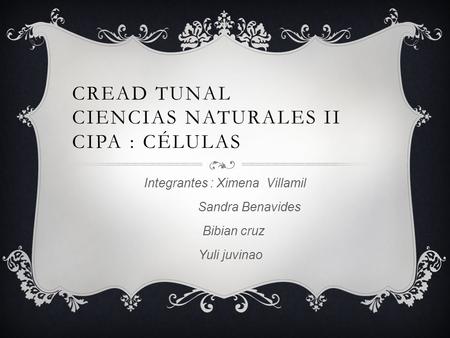 CREAD TUNAL CIENCIAS NATURALES II CIPA : CÉLULAS Integrantes : Ximena Villamil Sandra Benavides Bibian cruz Yuli juvinao.