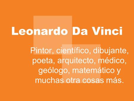 Leonardo Da Vinci Pintor, científico, dibujante, poeta, arquitecto, médico, geólogo, matemático y muchas otra cosas más.