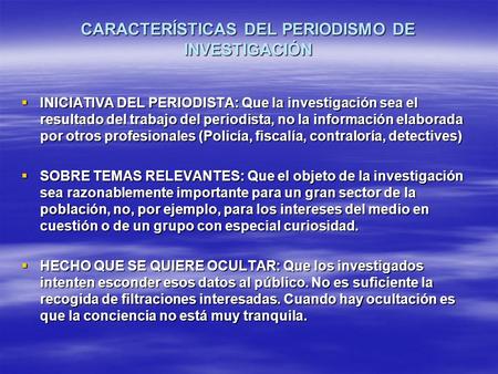 CARACTERÍSTICAS DEL PERIODISMO DE INVESTIGACIÓN  INICIATIVA DEL PERIODISTA: Que la investigación sea el resultado del trabajo del periodista, no la información.