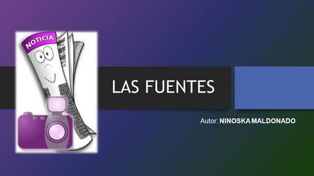 LAS FUENTES Autor: NINOSKA MALDONADO. EVENTO HECHO SUCESO NOTICIA FUENTES LUGARES DOCUMENTOS PERSONAS.
