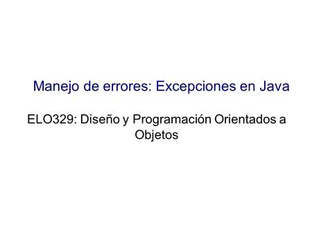 Manejo de errores: Excepciones en Java ELO329: Diseño y Programación Orientados a Objetos.