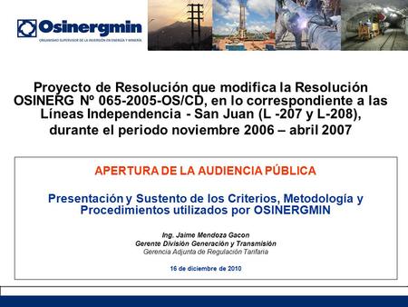 APERTURA DE LA AUDIENCIA PÚBLICA Presentación y Sustento de los Criterios, Metodología y Procedimientos utilizados por OSINERGMIN Ing. Jaime Mendoza Gacon.