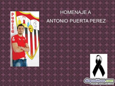 HOMENAJE A ANTONIO PUERTA PEREZ Hoy, desgraciado día 28 de agosto de 2007 nos ha dejado Antonio Puerta. Gran persona y gran profesional. Llevando su.