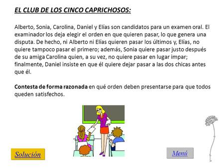 Menú EL CLUB DE LOS CINCO CAPRICHOSOS: Alberto, Sonia, Carolina, Daniel y Elías son candidatos para un examen oral. El examinador los deja elegir el orden.