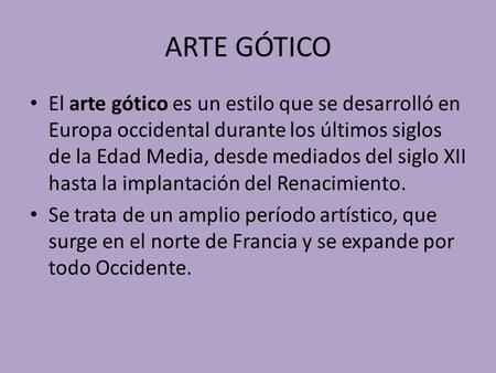 ARTE GÓTICO El arte gótico es un estilo que se desarrolló en Europa occidental durante los últimos siglos de la Edad Media, desde mediados del siglo XII.