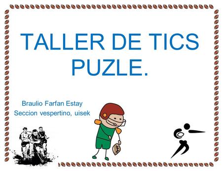 TALLER DE TICS PUZLE. Braulio Farfan Estay Seccion vespertino, uisek.