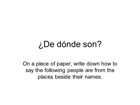 ¿De dónde son? On a piece of paper, write down how to say the following people are from the places beside their names.