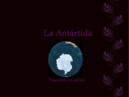 La Antártida Vista desde un satélite El continente antártico, se encuentra localizado, en el extremo Sur de nuestro Planeta. Sus características geográficas,
