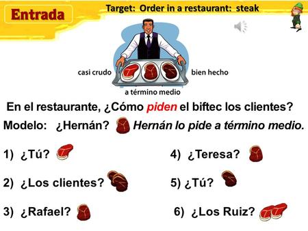 En el restaurante, ¿Cómo piden el biftec los clientes? Modelo: ¿Hernán? Hernán lo pide a término medio. 1)¿Tú? 4) ¿Teresa? 2)¿Los clientes? 5) ¿Tú? 3)¿Rafael?
