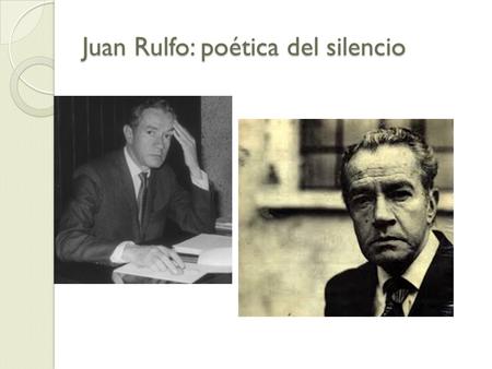 Juan Rulfo: poética del silencio. El universo oral de Juan Rulfo La temprana experiencia de una cultura oral parece haber dejado en Rulfo una marca indeleble,