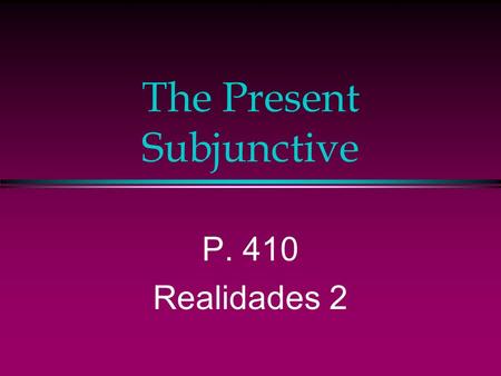 The Present Subjunctive P. 410 Realidades 2. The Subjunctive Up to now you have been using verbs in the indicative mood, which is used to talk about facts.