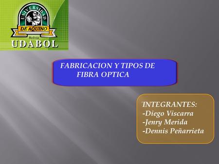 FABRICACION Y TIPOS DE FIBRA OPTICA INTEGRANTES: -Diego Viscarra