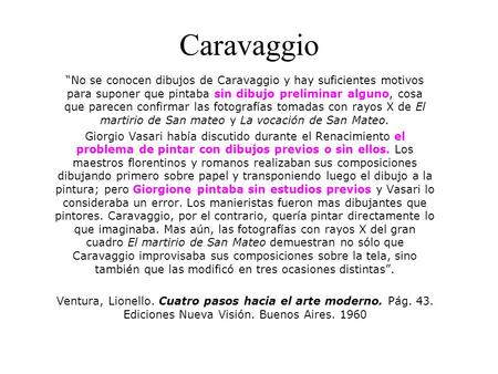 Caravaggio “No se conocen dibujos de Caravaggio y hay suficientes motivos para suponer que pintaba sin dibujo preliminar alguno, cosa que parecen confirmar.