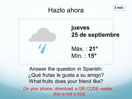 Jueves 25 de septiembre Máx. : 21° Mín. : 15° Hazlo ahora 3 min Answer the question in Spanish: ¿Qué frutas le gusta a su amigo? What fruits does your.