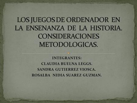 INTEGRANTES: CLAUDIA BUELNA LEGGS. SANDRA GUTIERREZ VIOSCA. ROSALBA NIDIA SUAREZ GUZMAN.