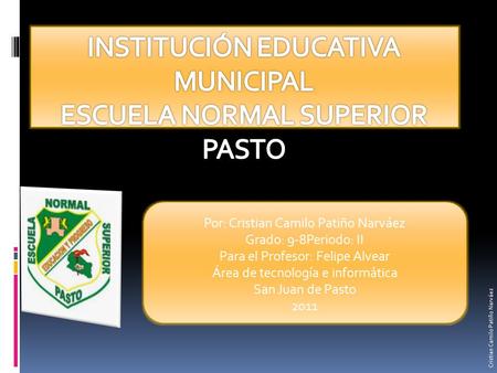 Por: Cristian Camilo Patiño Narváez Grado: 9-8Periodo: II Para el Profesor: Felipe Alvear Área de tecnología e informática San Juan de Pasto 2011 Cristian.