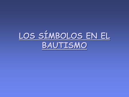 LOS SÍMBOLOS EN EL BAUTISMO. El símbolo utilizado en el Bautismo es el AGUA EL SÍMBLO UTILIZADO EN EL SACRAMENTO DEL BAUTISMO ES EL AGUA.EL SÍMBLO UTILIZADO.