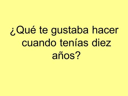 ¿Qué te gustaba hacer cuando tenías diez años?