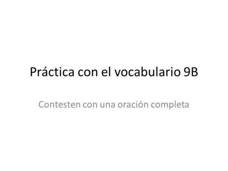 Práctica con el vocabulario 9B Contesten con una oración completa.