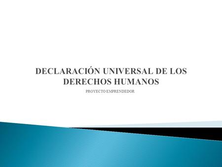 PROYECTO EMPRENDEDOR.  La Declaración Universal de los Derechos Humanos fue aprobada por la Asamblea General de la ONU el 10 de diciembre de 1948  La.