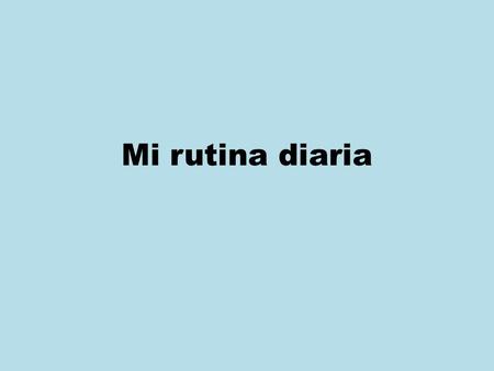 Mi rutina diaria.