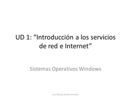 UD 1: “Introducción a los servicios de red e Internet” Sistemas Operativos Windows Luis Alfonso Sánchez Brazales.