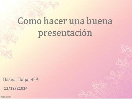 Como hacer una buena presentación Hasna Hajjaj 4ºA 12/12/21014.